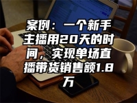 案例：一个新手主播用20天的时间，实现单场直播带货销售额1.8万