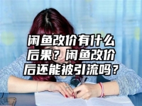 闲鱼改价有什么后果？闲鱼改价后还能被引流吗？