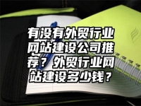 有没有外贸行业网站建设公司推荐？外贸行业网站建设多少钱？