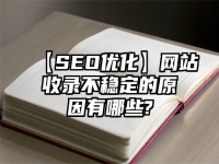 【SEO优化】网站收录不稳定的原因有哪些?