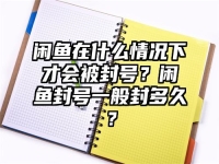 闲鱼在什么情况下才会被封号？闲鱼封号一般封多久？