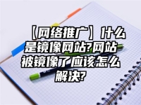 【网络推广】什么是镜像网站?网站被镜像了应该怎么解决?