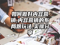 如何做好内容营销,内容营销的布局跟玩法,实操分享