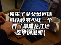 独生子女父母退休可以领多少钱一个月（拿黑龙江地区举例说明）