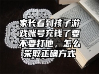 家长看到孩子游戏账号充钱了要不要打他，怎么采取正确方式