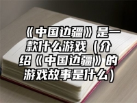 《中国边疆》是一款什么游戏（介绍《中国边疆》的游戏故事是什么）