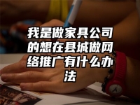 我是做家具公司的想在县城做网络推广有什么办法