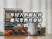 年轻人的崛起将重写零售商业格局