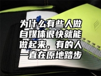 为什么有些人做自媒体很快就能做起来，有的人一直在原地踏步