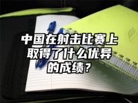 中国在射击比赛上取得了什么优异的成绩？
