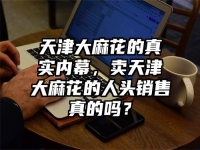 天津大麻花的真实内幕，卖天津大麻花的人头销售真的吗？