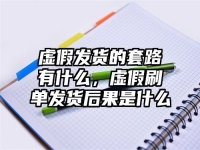 虚假发货的套路有什么，虚假刷单发货后果是什么