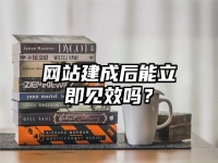网站建成后能立即见效吗？