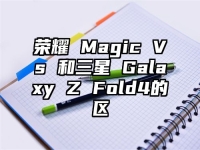 荣耀 Magic Vs 和三星 Galaxy Z Fold4的区