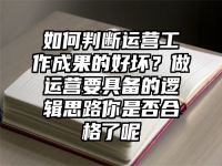 如何判断运营工作成果的好坏？做运营要具备的逻辑思路你是否合格了呢