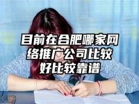 目前在合肥哪家网络推广公司比较好比较靠谱