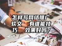 怎样写网络推广软文  有谁能技巧  效果好吗？