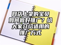 网店上架的宝贝如何做好推广？给大家介绍适用的推广方式