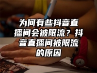 为何有些抖音直播间会被限流？抖音直播间被限流的原因