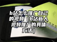 b站怎么推广自己的视频（b站新人视频推广的具体方法）
