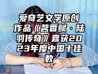 爱奇艺文学原创作品《茗香赋·陆羽传奇》喜获2023年度中国十佳数