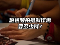 短视频拍摄制作需要多少钱？