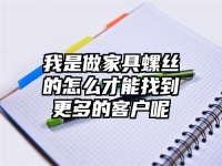 我是做家具螺丝的怎么才能找到更多的客户呢