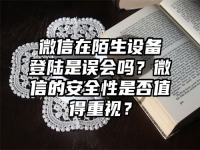 微信在陌生设备登陆是误会吗？微信的安全性是否值得重视？