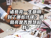 诸葛亮一生都用到了哪些计谋？诸葛亮是否智慧超群？