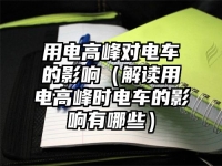 用电高峰对电车的影响（解读用电高峰时电车的影响有哪些）