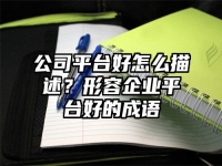 公司平台好怎么描述？形容企业平台好的成语