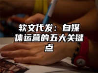 软文代发：自媒体运营的五大关键点