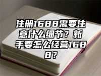 注册1688需要注意什么细节？新手要怎么经营1688？