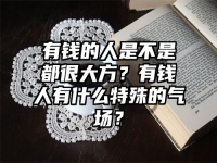 有钱的人是不是都很大方？有钱人有什么特殊的气场？