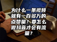 为什么一条视频就有一百多万的点赞量？要怎么做抖音才会有流量？