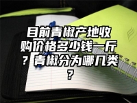 目前青椒产地收购价格多少钱一斤？青椒分为哪几类？