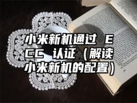 小米新机通过 ECC 认证（解读小米新机的配置）