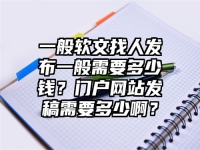 一般软文找人发布一般需要多少钱？门户网站发稿需要多少啊？