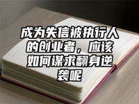 成为失信被执行人的创业者，应该如何谋求翻身逆袭呢