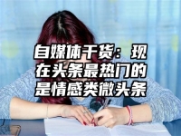自媒体干货：现在头条最热门的是情感类微头条