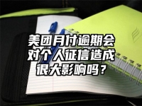 美团月付逾期会对个人征信造成很大影响吗？