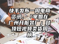 快手发布一周电商资讯，「芈姐在广州开服装厂」登顶短视频卖货周榜