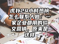 虎扑24小时热榜怎么联系人做：一家企业都用的软文营销，原来是这样