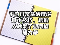 平时日常生活辩论有小技巧，跟别人吵架了如何据理力争