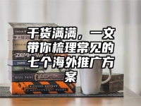 干货满满，一文带你梳理常见的七个海外推广方案