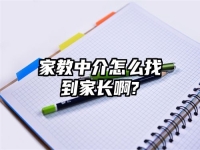 家教中介怎么找到家长啊?