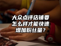 大众点评店铺要怎么样才能快速增加粉丝量？