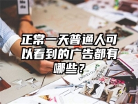 正常一天普通人可以看到的广告都有哪些？