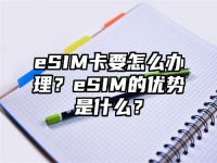 eSIM卡要怎么办理？eSIM的优势是什么？