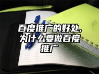 百度推广的好处,为什么要做百度推广